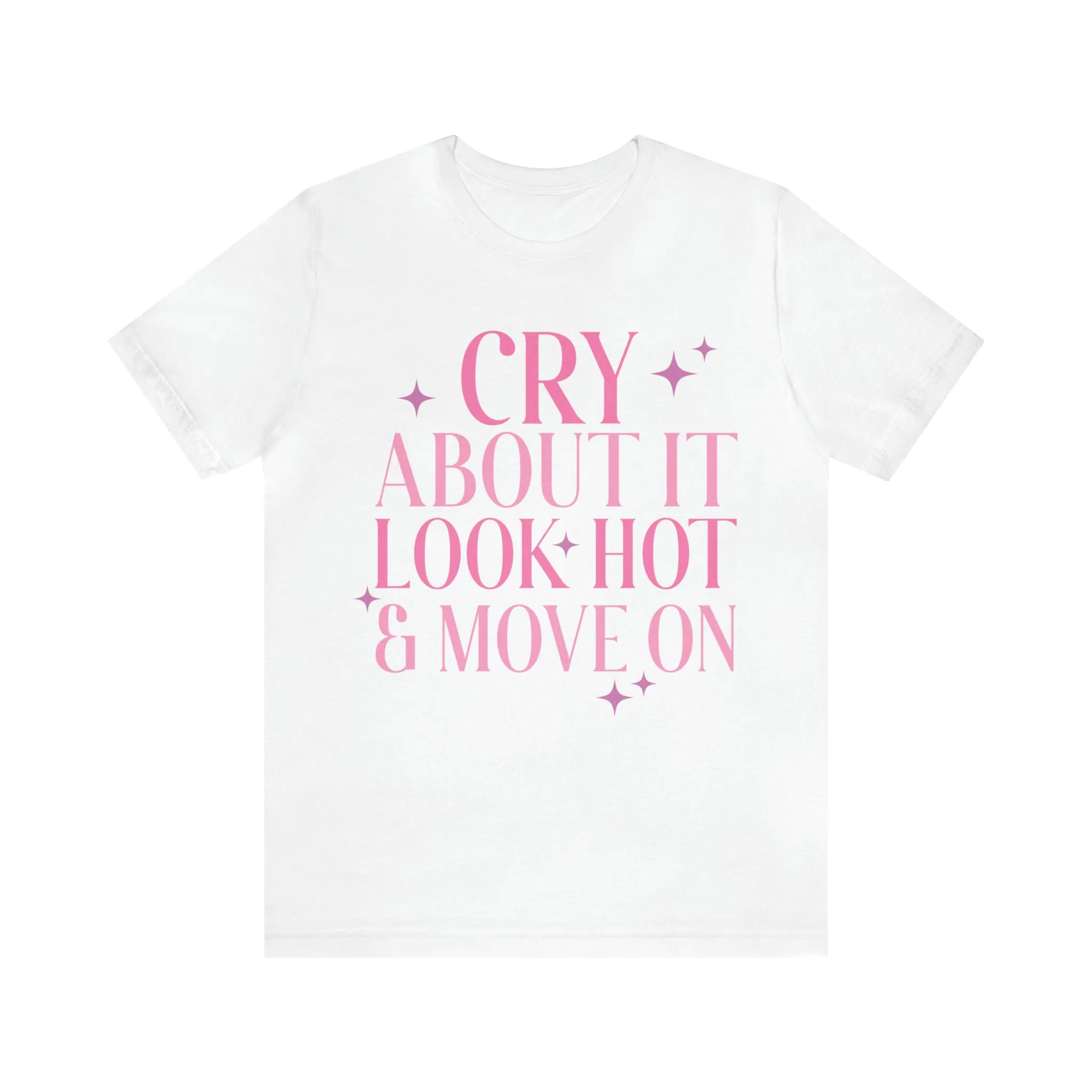 Cry About It, Look Hot, Move ON, Funny Sarcastic Shirt for Girls