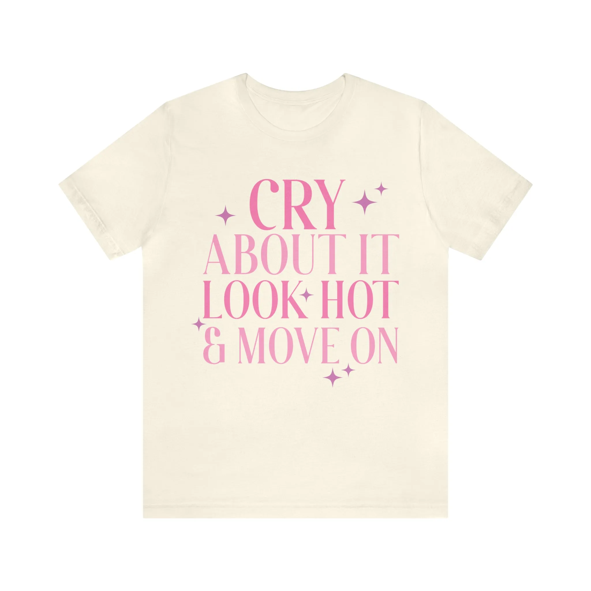 Cry About It, Look Hot, Move ON, Funny Sarcastic Shirt for Girls